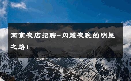 南京夜店招聘-闪耀夜晚的明星之路！ 