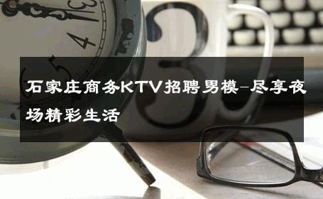 石家庄商务KTV招聘男模-尽享夜场精彩生活 