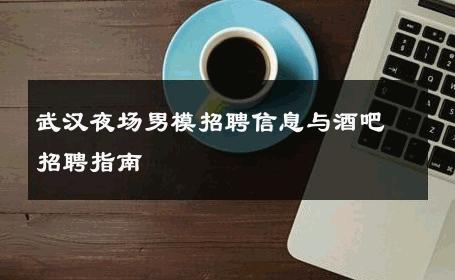武汉夜场男模招聘信息与酒吧招聘指南 