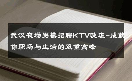武汉夜场男模招聘KTV晚班-成就你职场与生活的双重高峰 