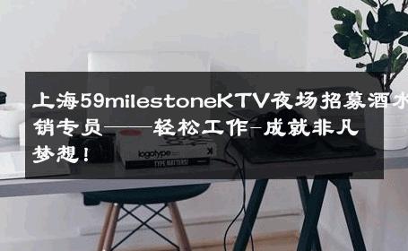 上海59milestoneKTV夜场招募酒水促销专员——轻松工作-成就非凡梦想！ 