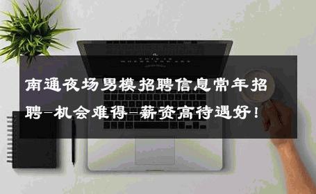 南通夜场男模招聘信息常年招聘-机会难得-薪资高待遇好！ 