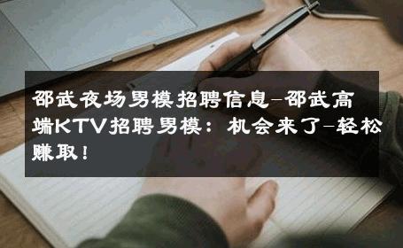 邵武夜场男模招聘信息-邵武高端KTV招聘男模：机会来了-轻松赚取！ 