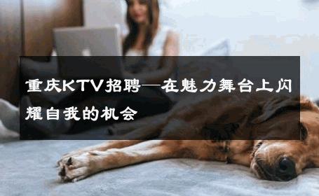 重庆KTV招聘—在魅力舞台上闪耀自我的机会 