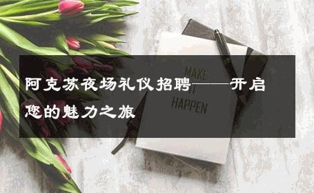 阿克苏夜场礼仪招聘——开启您的魅力之旅 