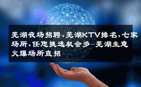 芜湖夜场招聘,芜湖KTV排名,七家场所,任您挑选机会多-芜湖生意火爆场所直招