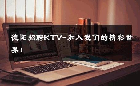 德阳招聘KTV-加入我们的精彩世界！ 