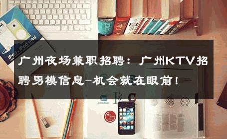 广州夜场兼职招聘：广州KTV招聘男模信息-机会就在眼前！ 