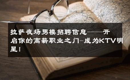拉萨夜场男模招聘信息——开启你的高薪职业之门-成为KTV明星！ 
