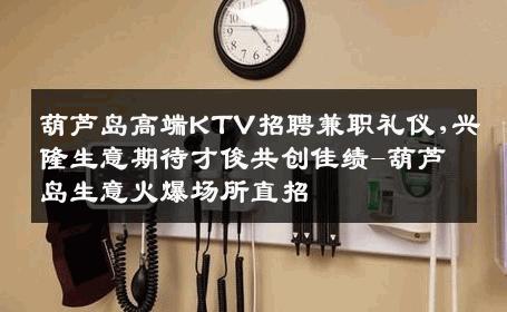 葫芦岛高端KTV招聘兼职礼仪,兴隆生意期待才俊共创佳绩-葫芦岛生意火爆场所直招