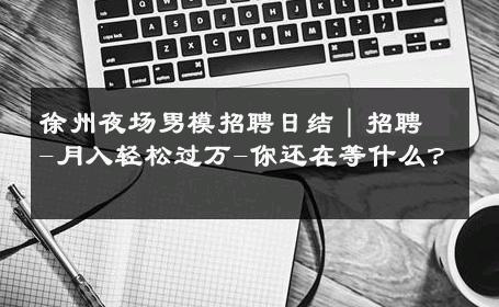 徐州夜场男模招聘日结｜招聘-月入轻松过万-你还在等什么？ 