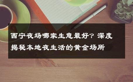 西宁夜场哪家生意最好？深度揭秘本地夜生活的黄金场所 