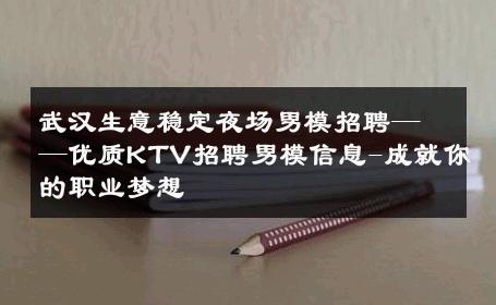 武汉生意稳定夜场男模招聘——优质KTV招聘男模信息-成就你的职业梦想 
