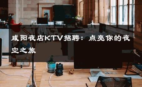 咸阳夜店KTV招聘：点亮你的夜空之旅 