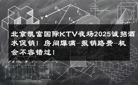 北京凯富国际KTV夜场2025诚招酒水促销！房间爆满-报销路费-机会不容错过！ 