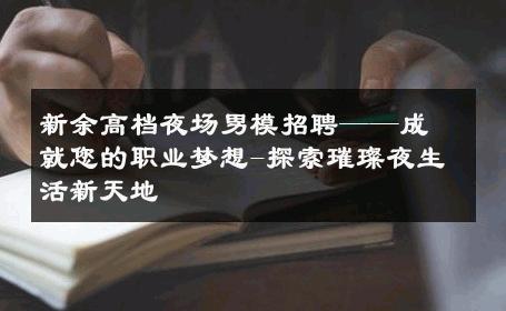 新余高档夜场男模招聘——成就您的职业梦想-探索璀璨夜生活新天地 