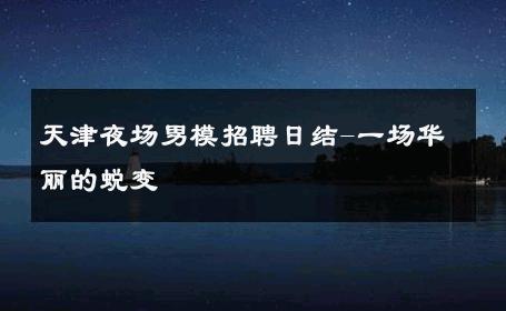 天津夜场男模招聘日结-一场华丽的蜕变 