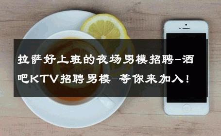 拉萨好上班的夜场男模招聘-酒吧KTV招聘男模-等你来加入！ 