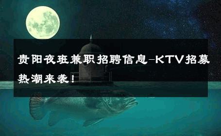 贵阳夜班兼职招聘信息-KTV招募热潮来袭！ 