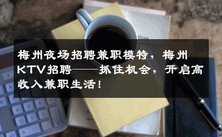梅州夜场招聘兼职模特，梅州KTV招聘——抓住机会，开启高收入兼职生活！