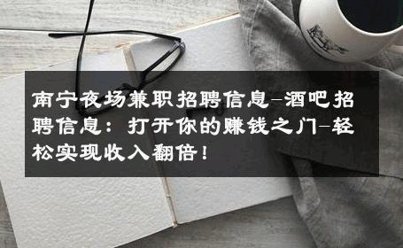 南宁夜场兼职招聘信息-酒吧招聘信息：打开你的赚钱之门-轻松实现收入翻倍！ 