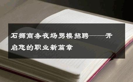 石狮商务夜场男模招聘——开启您的职业新篇章 