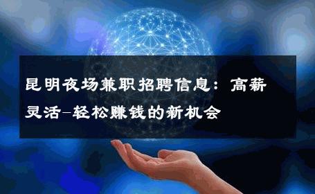 昆明夜场兼职招聘信息：高薪灵活-轻松赚钱的新机会 