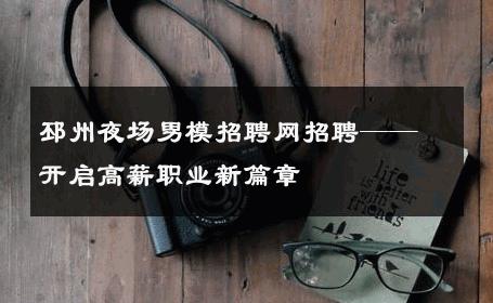 邳州夜场男模招聘网招聘——开启高薪职业新篇章 