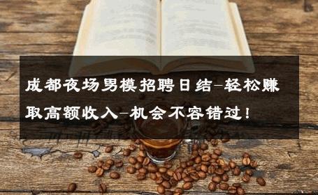 成都夜场男模招聘日结-轻松赚取高额收入-机会不容错过！ 