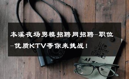 本溪夜场男模招聘网招聘-职位-优质KTV等你来挑战！ 