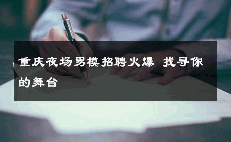 重庆夜场男模招聘火爆-找寻你的舞台 