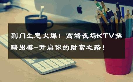 荆门生意火爆！高端夜场KTV招聘男模-开启你的财富之路！ 