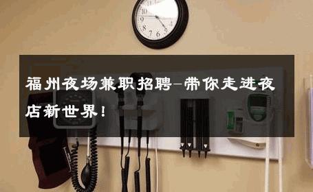 福州夜场兼职招聘-带你走进夜店新世界！ 