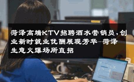 菏泽高端KTV招聘酒水营销员,创业新时就业优酬展现芳华-菏泽生意火爆场所直招