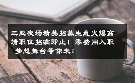 三亚夜场精英招募生意火爆高端职位招满即止！零费用入职-梦想舞台等你来！ 