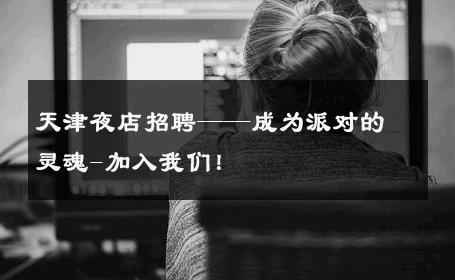 天津夜店招聘——成为派对的灵魂-加入我们！ 