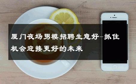 厦门夜场男模招聘生意好-抓住机会迎接更好的未来 