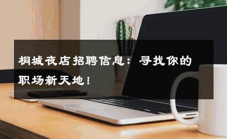 桐城夜店招聘信息：寻找你的职场新天地！ 