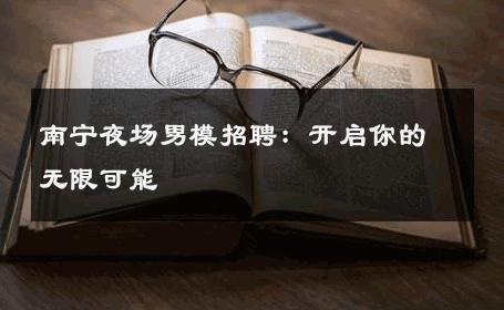 南宁夜场男模招聘：开启你的无限可能 