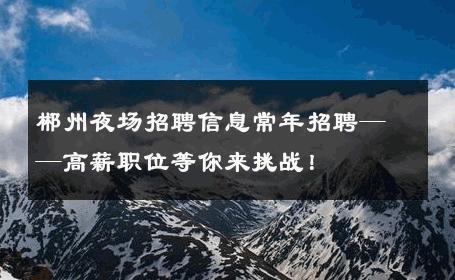郴州夜场招聘信息常年招聘——高薪职位等你来挑战！