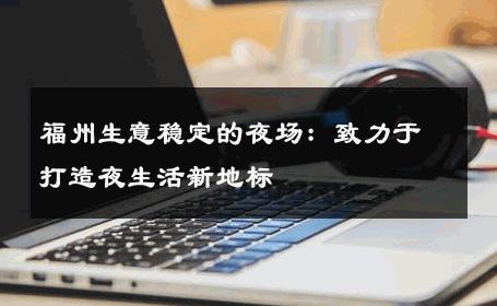 福州生意稳定的夜场：致力于打造夜生活新地标 