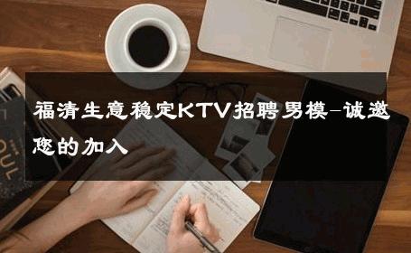 福清生意稳定KTV招聘男模-诚邀您的加入 