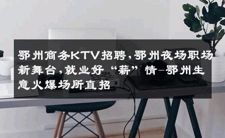 鄂州商务KTV招聘,鄂州夜场职场新舞台,就业好“薪”情-鄂州生意火爆场所直招