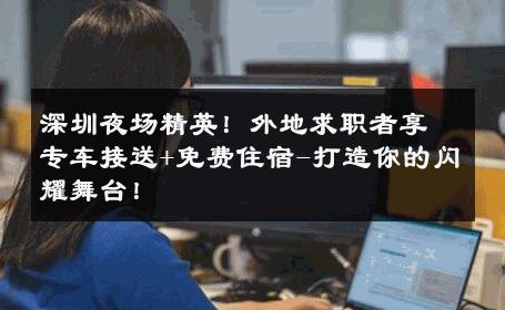 深圳夜场精英！外地求职者享专车接送+免费住宿-打造你的闪耀舞台！ 