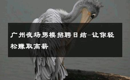广州夜场男模招聘日结-让你轻松赚取高薪 