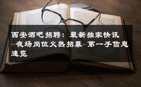 西安酒吧招聘：最新独家快讯-夜场岗位火热招募-第一手信息速览 