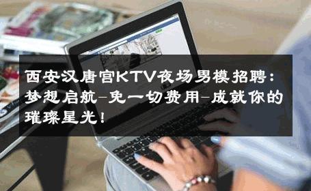 西安汉唐宫KTV夜场男模招聘：梦想启航-免一切费用-成就你的璀璨星光！ 