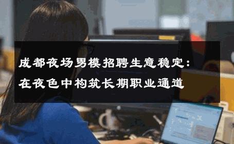 成都夜场男模招聘生意稳定：在夜色中构筑长期职业通道 