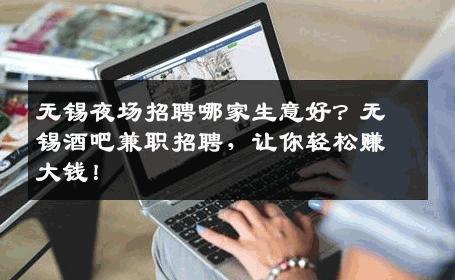 无锡夜场招聘哪家生意好？无锡酒吧兼职招聘，让你轻松赚大钱！