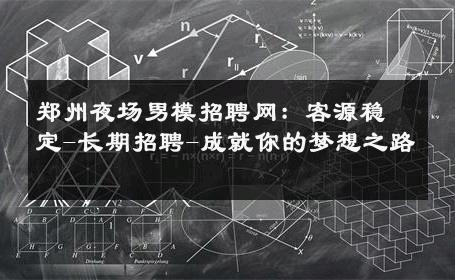 郑州夜场男模招聘网：客源稳定-长期招聘-成就你的梦想之路 
